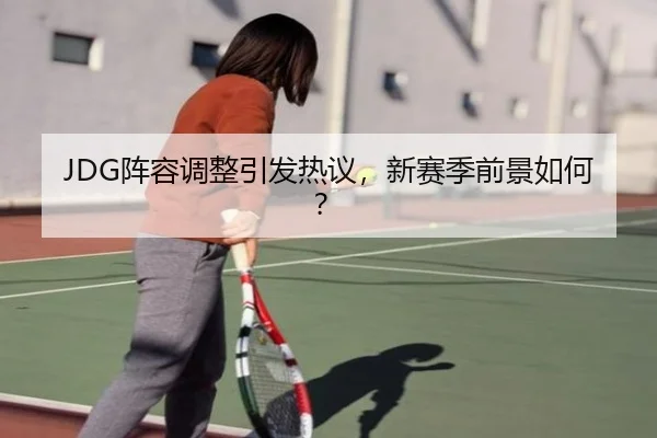 JDG阵容调整引发热议，新赛季前景如何？